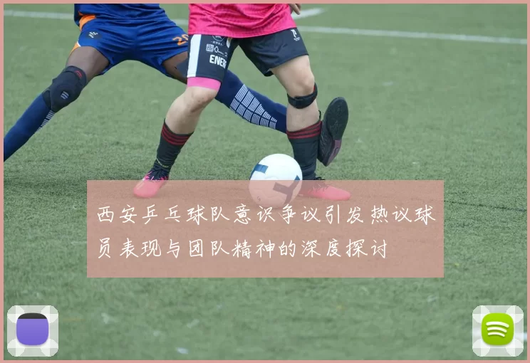 西安乒乓球队意识争议引发热议球员表现与团队精神的深度探讨