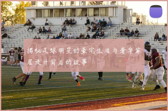 揭秘足球明星的豪宅生活与奢华家居设计背后的故事