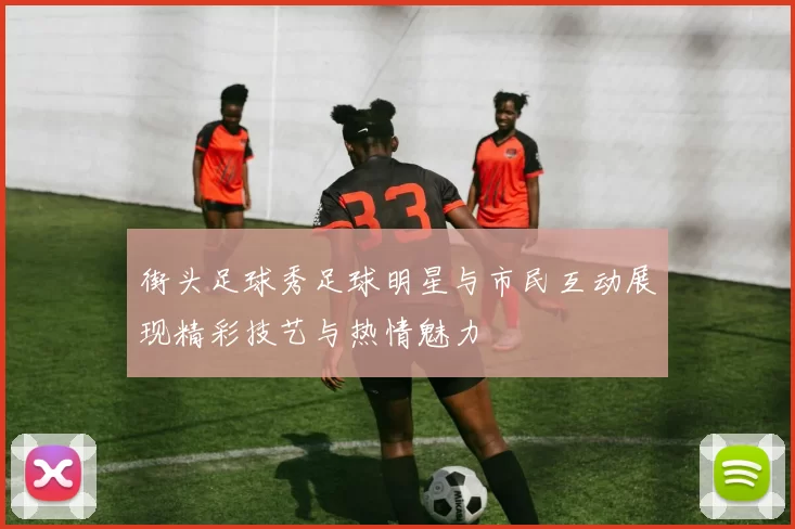 街头足球秀足球明星与市民互动展现精彩技艺与热情魅力
