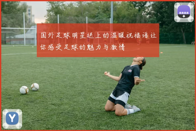 国外足球明星送上的温暖祝福语让你感受足球的魅力与激情