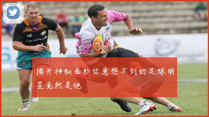 揭开神秘面纱你意想不到的足球明星竟然是他