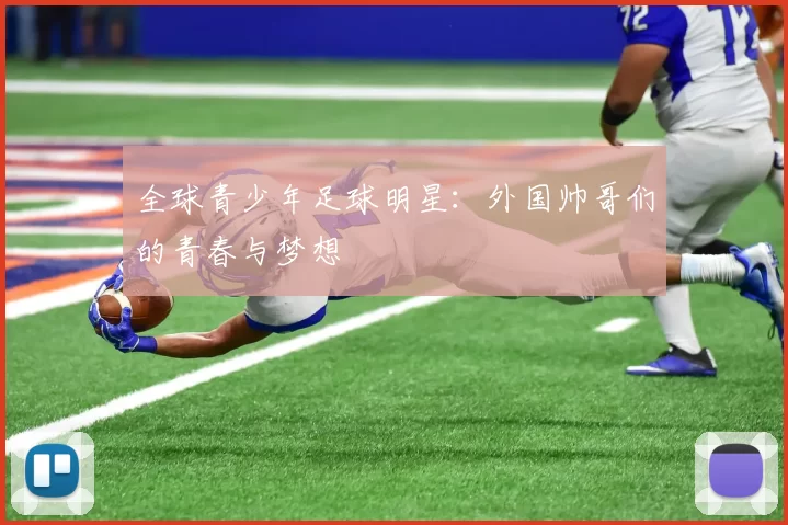 全球青少年足球明星：外国帅哥们的青春与梦想