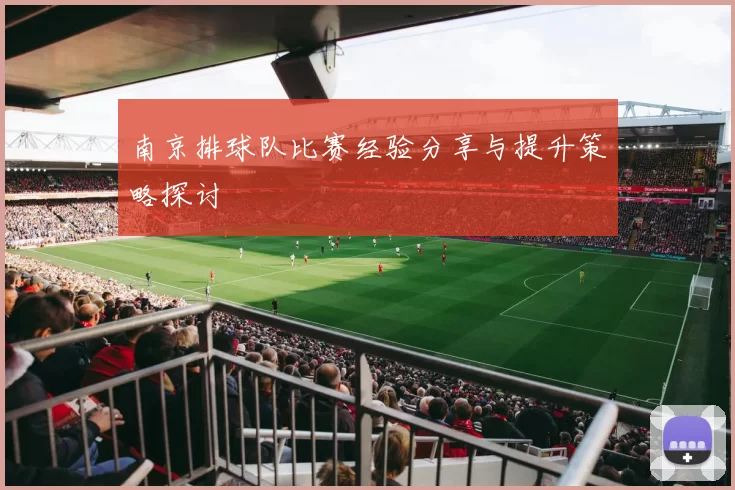 南京排球队比赛经验分享与提升策略探讨