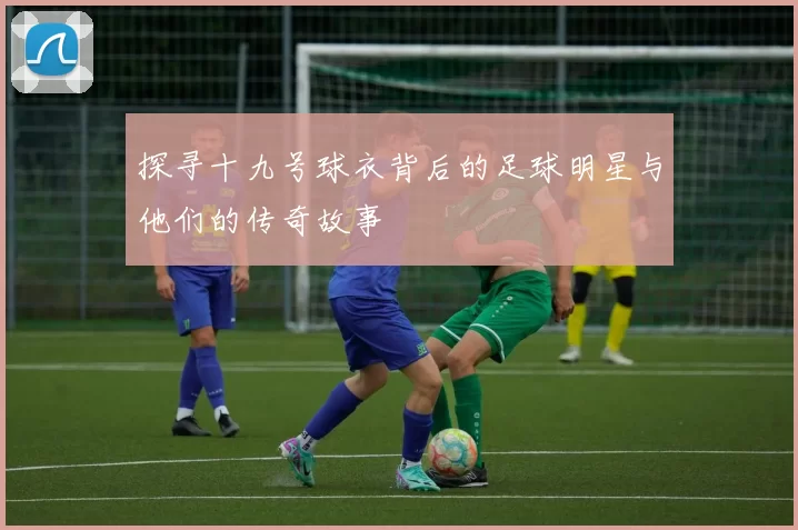 探寻十九号球衣背后的足球明星与他们的传奇故事
