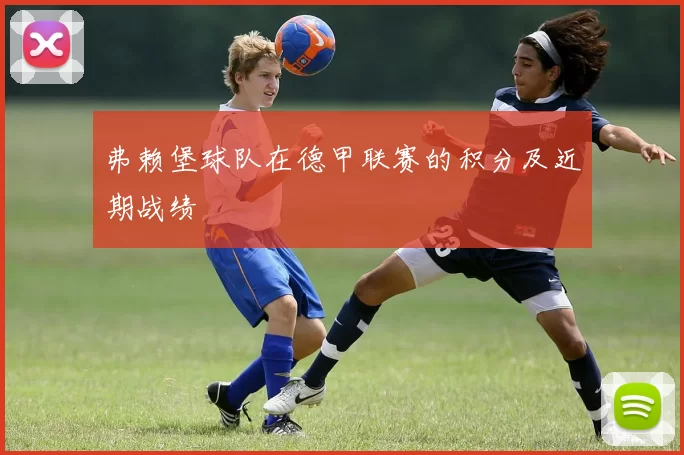 弗赖堡球队在德甲联赛的积分及近期战绩