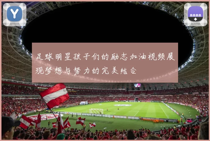 足球明星孩子们的励志加油视频展现梦想与努力的完美结合