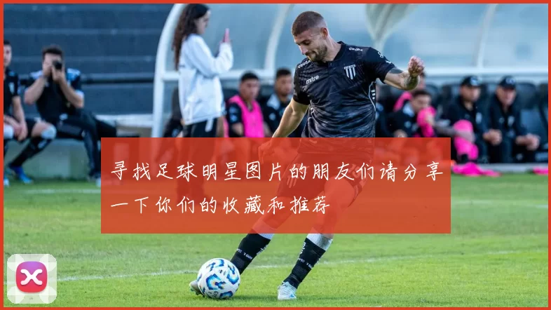 寻找足球明星图片的朋友们请分享一下你们的收藏和推荐