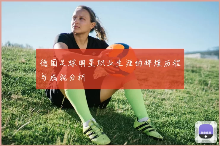 德国足球明星职业生涯的辉煌历程与成就分析