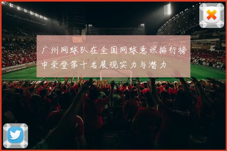 广州网球队在全国网球意识排行榜中荣登第十名展现实力与潜力