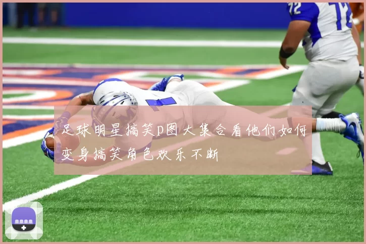 足球明星搞笑p图大集合看他们如何变身搞笑角色欢乐不断