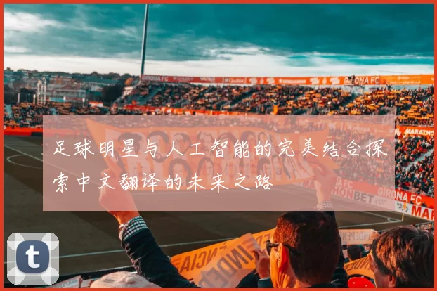 足球明星与人工智能的完美结合探索中文翻译的未来之路