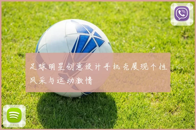 足球明星创意设计手机壳展现个性风采与运动激情