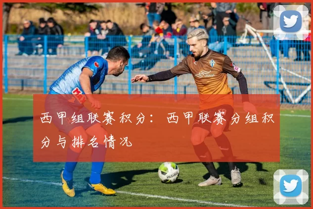 西甲组联赛积分：西甲联赛分组积分与排名情况
