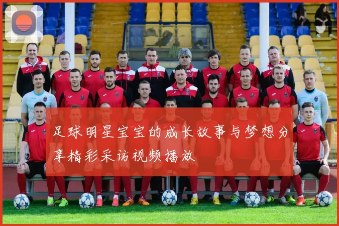 足球明星宝宝的成长故事与梦想分享精彩采访视频播放