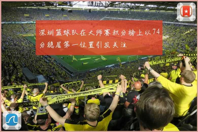 深圳篮球队在大师赛积分榜上以74分稳居第一位置引发关注