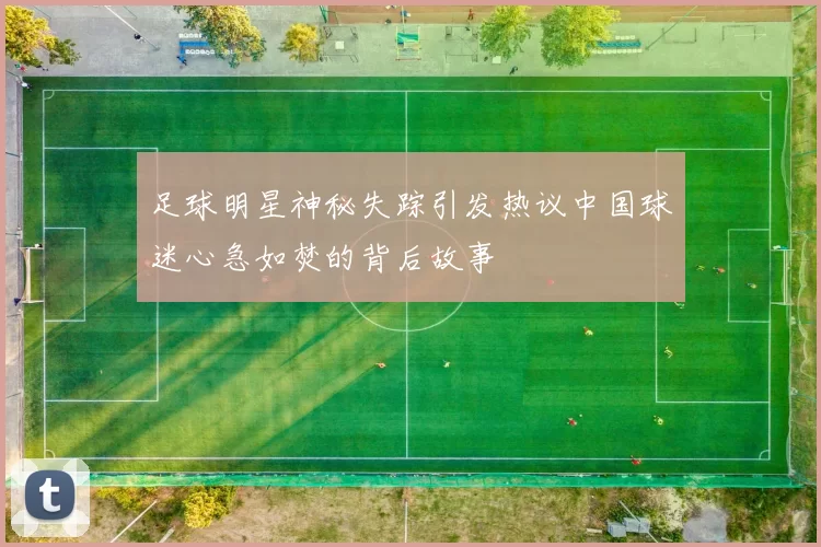 足球明星神秘失踪引发热议中国球迷心急如焚的背后故事