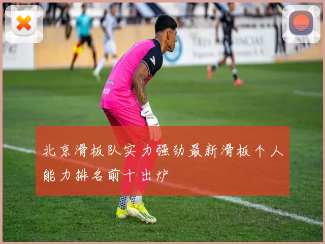 北京滑板队实力强劲最新滑板个人能力排名前十出炉