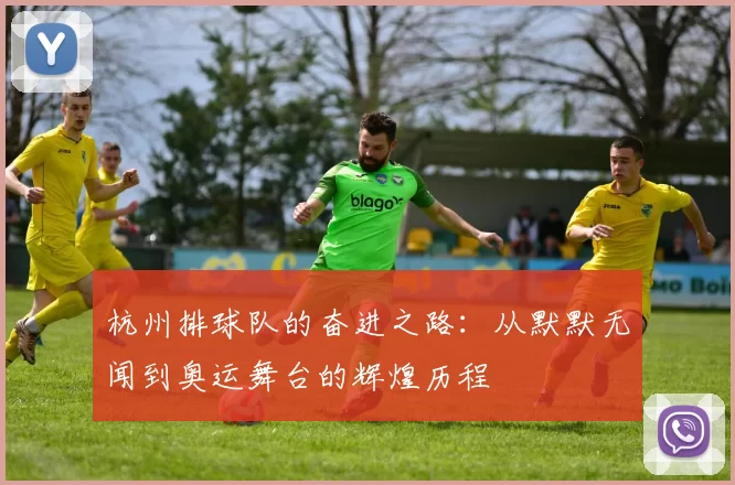 杭州排球队的奋进之路：从默默无闻到奥运舞台的辉煌历程
