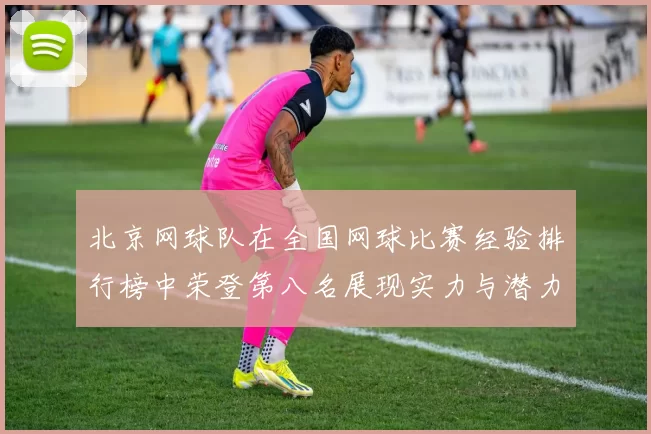 北京网球队在全国网球比赛经验排行榜中荣登第八名展现实力与潜力