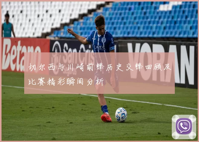切尔西与川崎前锋历史交锋回顾及比赛精彩瞬间分析