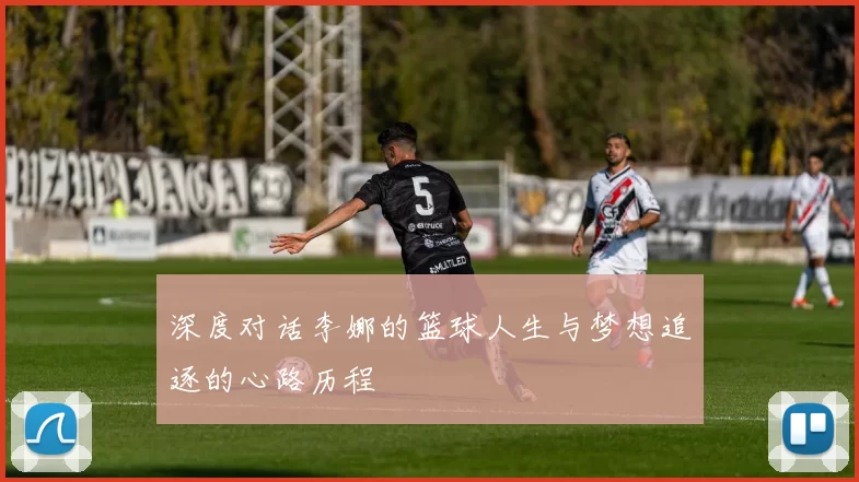 深度对话李娜的篮球人生与梦想追逐的心路历程