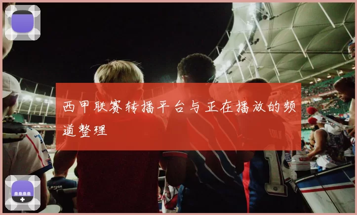 西甲联赛转播平台与正在播放的频道整理