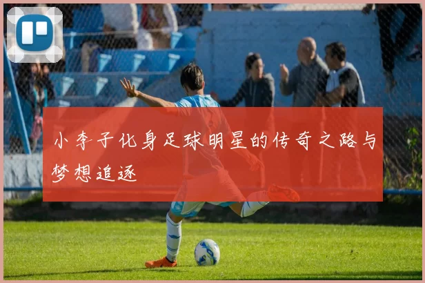 小李子化身足球明星的传奇之路与梦想追逐