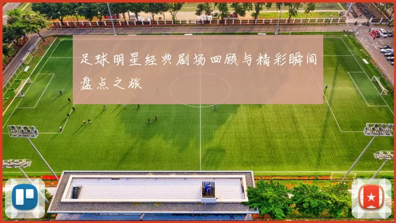 足球明星经典剧场回顾与精彩瞬间盘点之旅