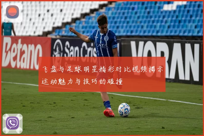 飞盘与足球明星精彩对比视频揭示运动魅力与技巧的碰撞