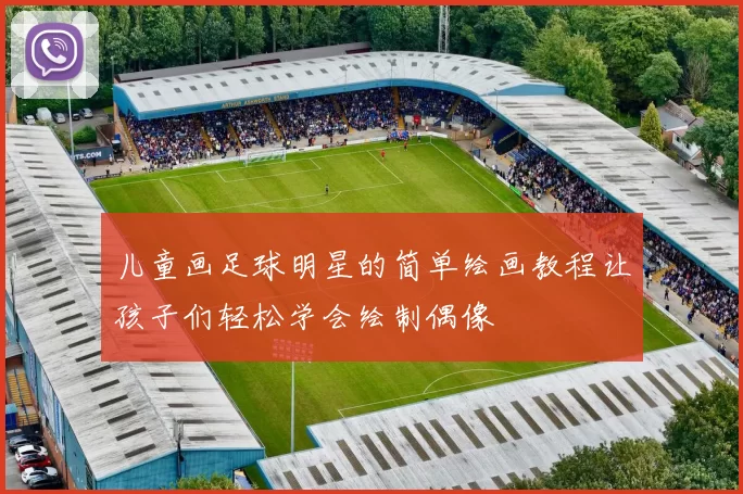 儿童画足球明星的简单绘画教程让孩子们轻松学会绘制偶像