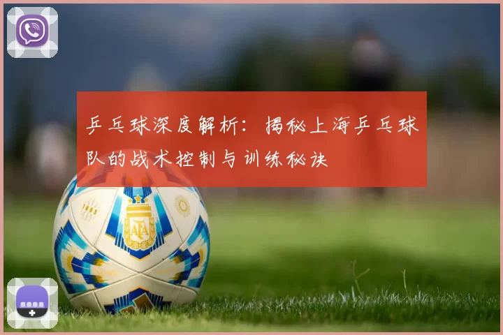 乒乓球深度解析：揭秘上海乒乓球队的战术控制与训练秘诀