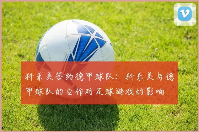 科乐美签约德甲球队：科乐美与德甲球队的合作对足球游戏的影响