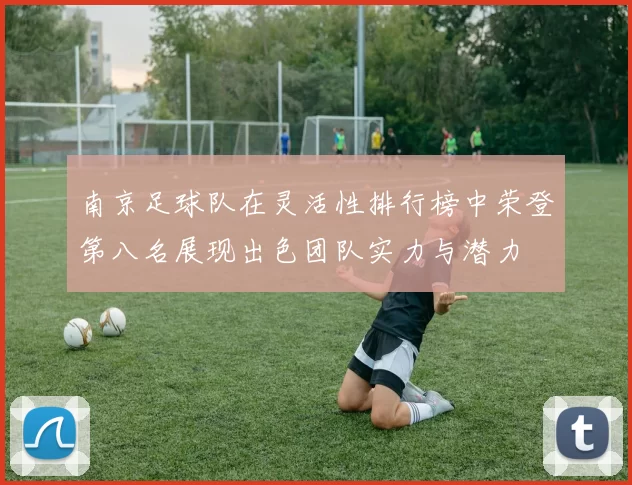 南京足球队在灵活性排行榜中荣登第八名展现出色团队实力与潜力