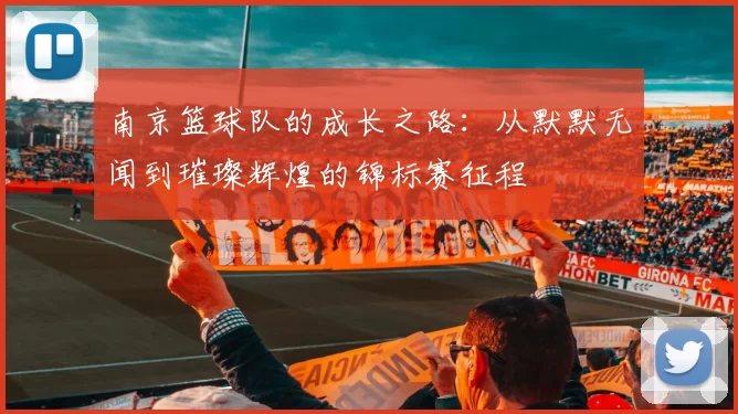 南京篮球队的成长之路：从默默无闻到璀璨辉煌的锦标赛征程