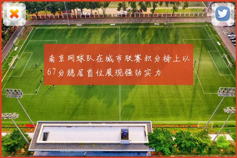 南京网球队在城市联赛积分榜上以67分稳居首位展现强劲实力