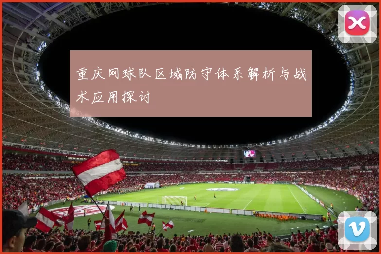重庆网球队区域防守体系解析与战术应用探讨