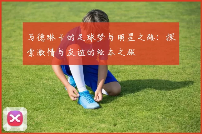 马德琳卡的足球梦与明星之路：探索激情与友谊的绘本之旅