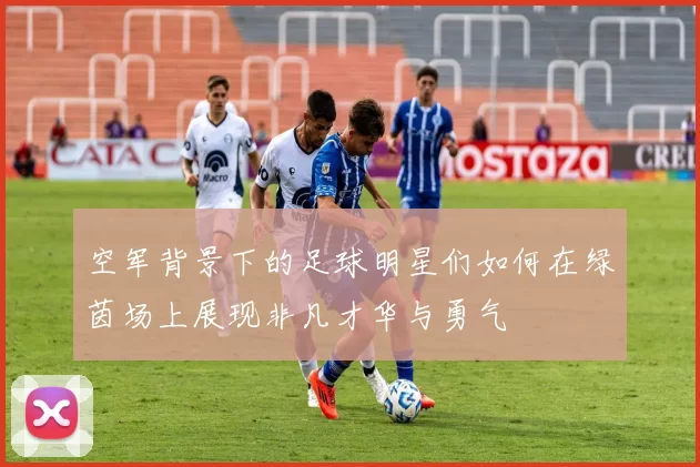 空军背景下的足球明星们如何在绿茵场上展现非凡才华与勇气