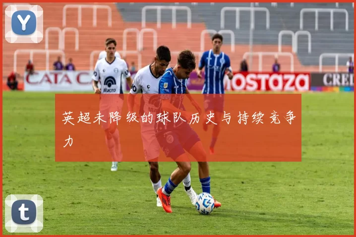 英超未降级的球队历史与持续竞争力