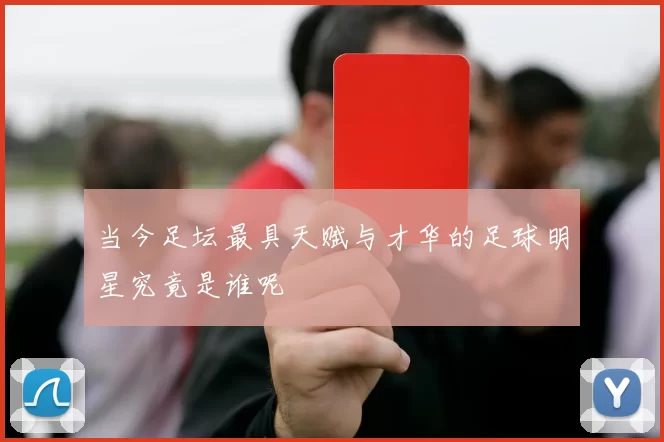 当今足坛最具天赋与才华的足球明星究竟是谁呢