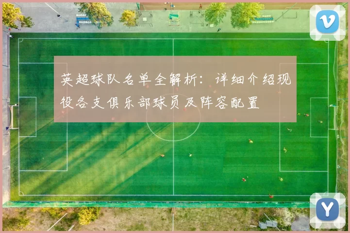 英超球队名单全解析：详细介绍现役各支俱乐部球员及阵容配置