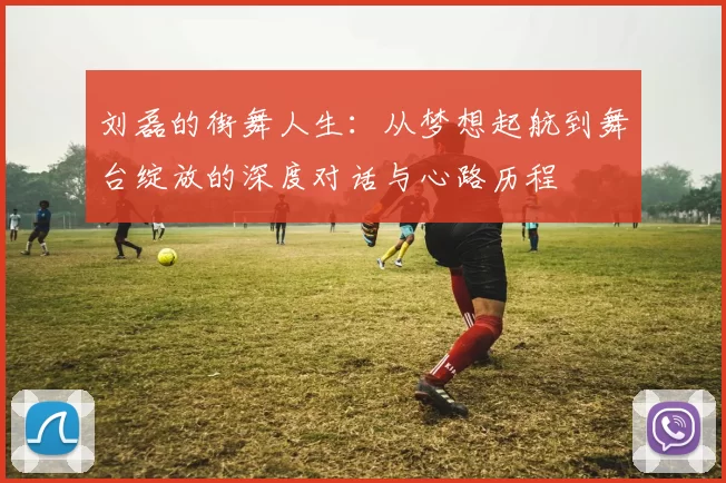刘磊的街舞人生：从梦想起航到舞台绽放的深度对话与心路历程