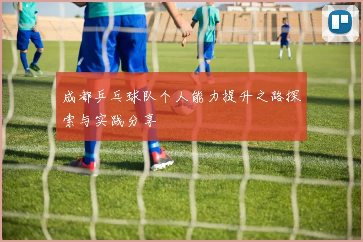 成都乒乓球队个人能力提升之路探索与实践分享