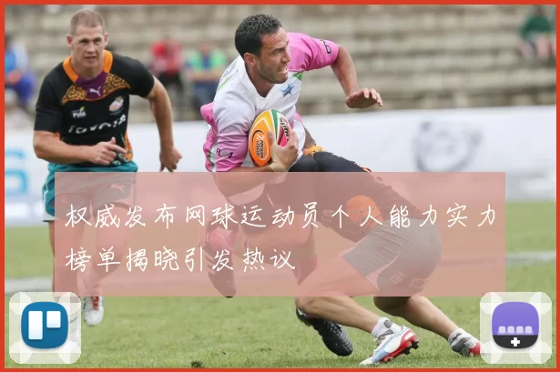 权威发布网球运动员个人能力实力榜单揭晓引发热议