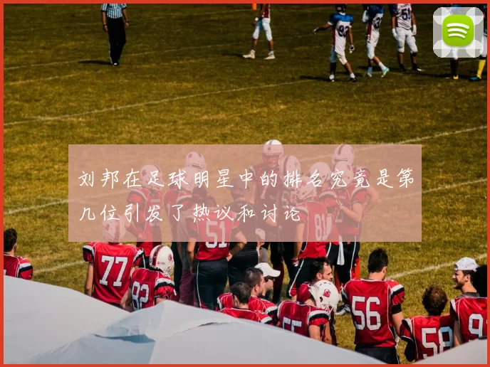 刘邦在足球明星中的排名究竟是第几位引发了热议和讨论