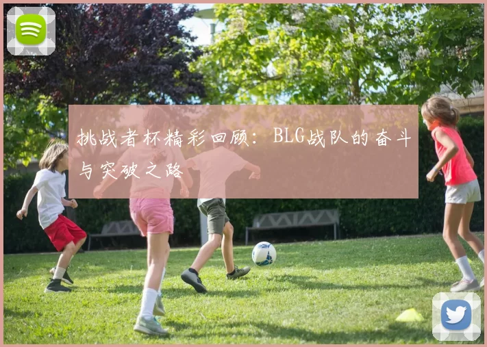 挑战者杯精彩回顾：BLG战队的奋斗与突破之路