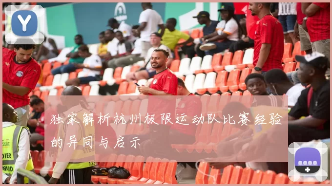 独家解析杭州极限运动队比赛经验的异同与启示