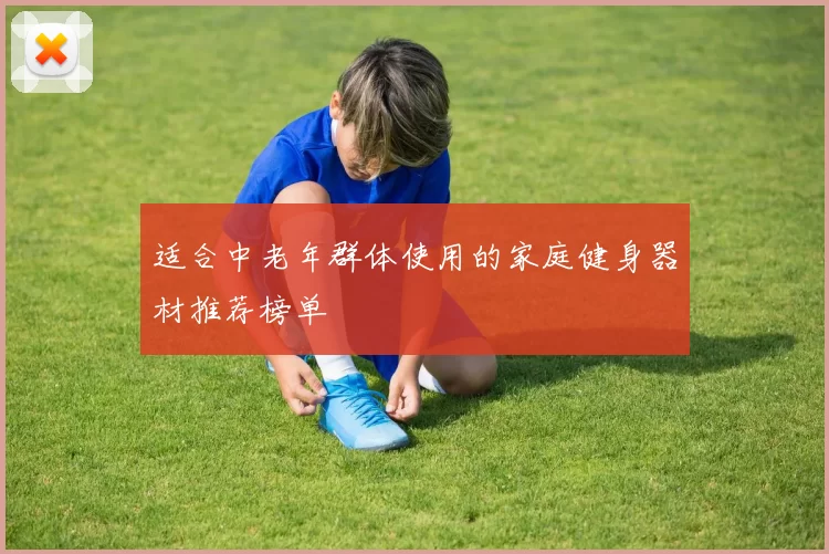 适合中老年群体使用的家庭健身器材推荐榜单