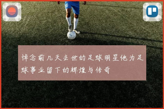 悼念前几天去世的足球明星他为足球事业留下的辉煌与传奇
