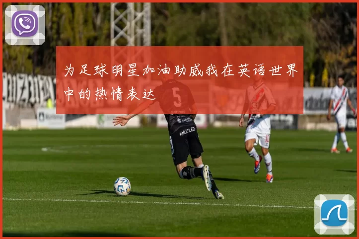 为足球明星加油助威我在英语世界中的热情表达